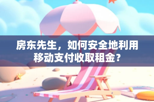 房东先生，如何安全地利用移动支付收取租金？