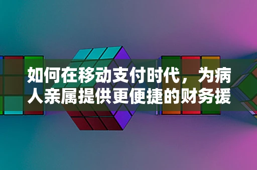 如何在移动支付时代，为病人亲属提供更便捷的财务援助？