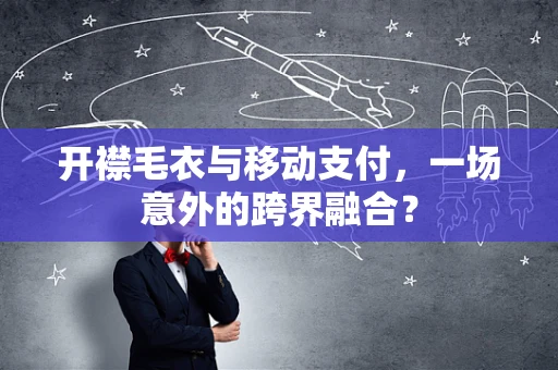 开襟毛衣与移动支付，一场意外的跨界融合？