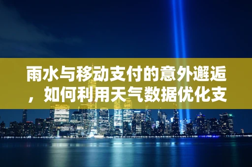 雨水与移动支付的意外邂逅，如何利用天气数据优化支付体验？