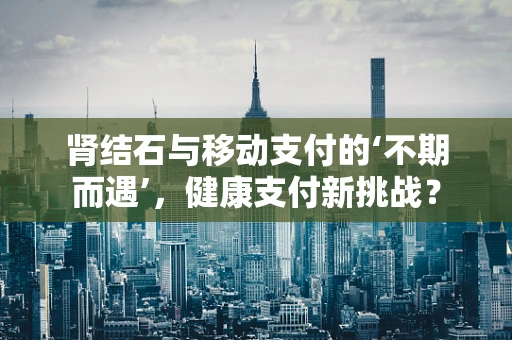 肾结石与移动支付的‘不期而遇’，健康支付新挑战？