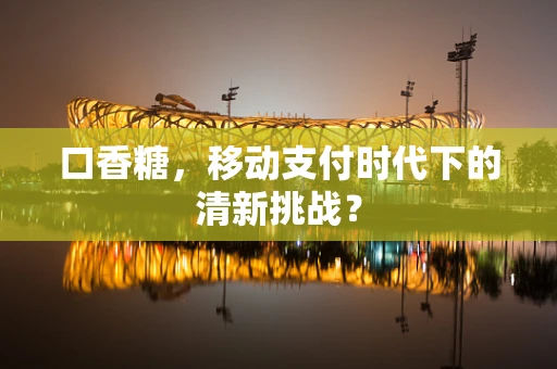 口香糖，移动支付时代下的清新挑战？