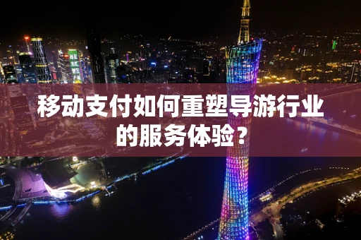 移动支付如何重塑导游行业的服务体验？