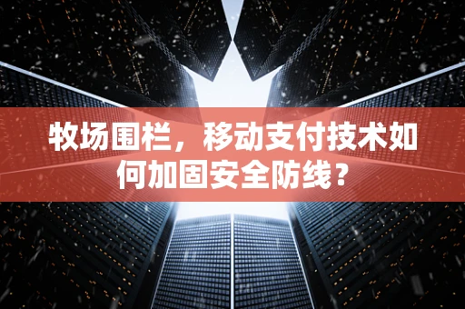 牧场围栏，移动支付技术如何加固安全防线？