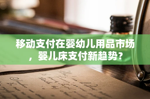 移动支付在婴幼儿用品市场，婴儿床支付新趋势？