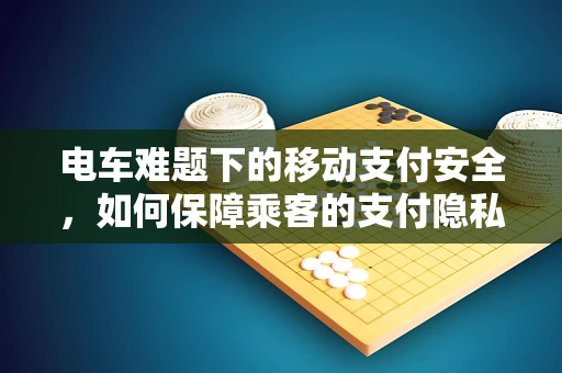 电车难题下的移动支付安全，如何保障乘客的支付隐私？