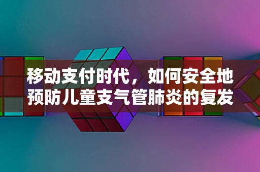 移动支付时代，如何安全地预防儿童支气管肺炎的复发？