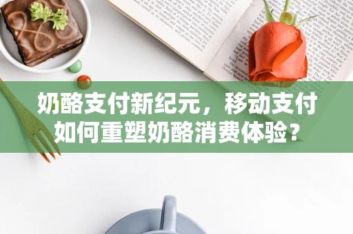 奶酪支付新纪元，移动支付如何重塑奶酪消费体验？
