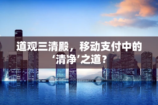 道观三清殿，移动支付中的‘清净’之道？