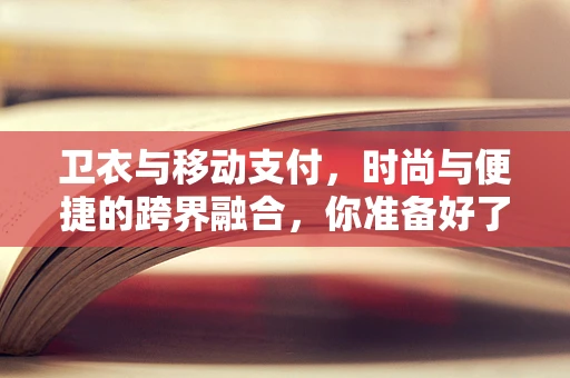 卫衣与移动支付，时尚与便捷的跨界融合，你准备好了吗？