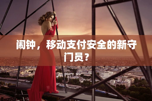 闹钟，移动支付安全的新守门员？