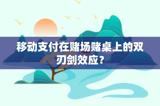 移动支付在赌场赌桌上的双刃剑效应？