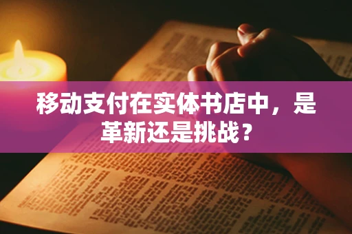 移动支付在实体书店中，是革新还是挑战？