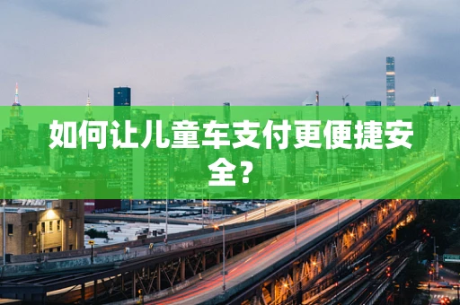如何让儿童车支付更便捷安全？