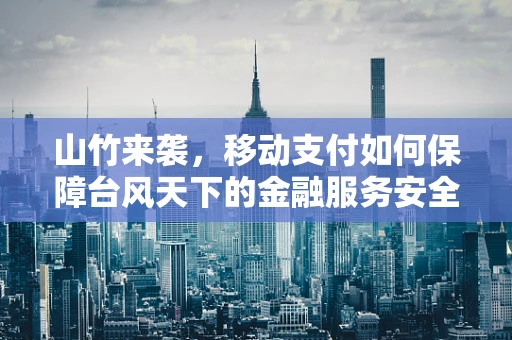 山竹来袭，移动支付如何保障台风天下的金融服务安全？
