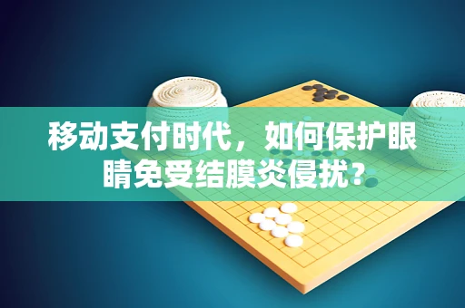 移动支付时代，如何保护眼睛免受结膜炎侵扰？