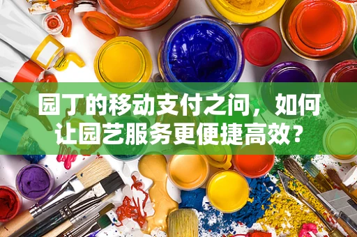 园丁的移动支付之问，如何让园艺服务更便捷高效？