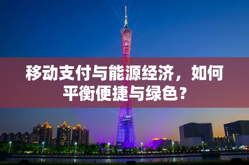 移动支付与能源经济，如何平衡便捷与绿色？