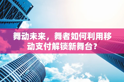 舞动未来，舞者如何利用移动支付解锁新舞台？