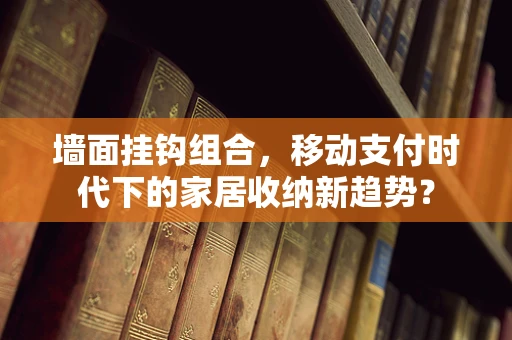墙面挂钩组合，移动支付时代下的家居收纳新趋势？