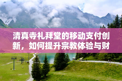清真寺礼拜堂的移动支付创新，如何提升宗教体验与财务透明？