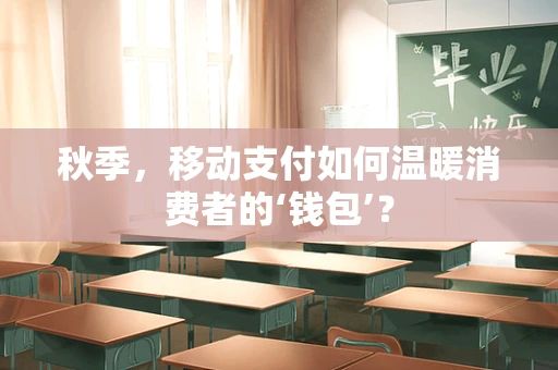 秋季，移动支付如何温暖消费者的‘钱包’？