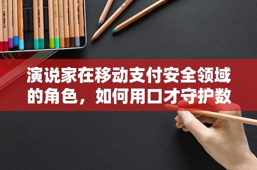 演说家在移动支付安全领域的角色，如何用口才守护数字钱包？