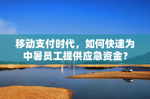 移动支付时代，如何快速为中暑员工提供应急资金？