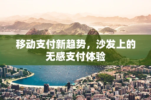 移动支付新趋势，沙发上的无感支付体验