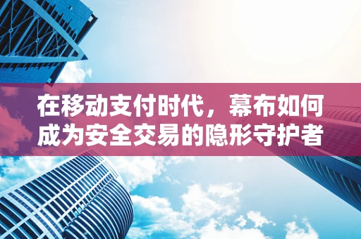 在移动支付时代，幕布如何成为安全交易的隐形守护者？