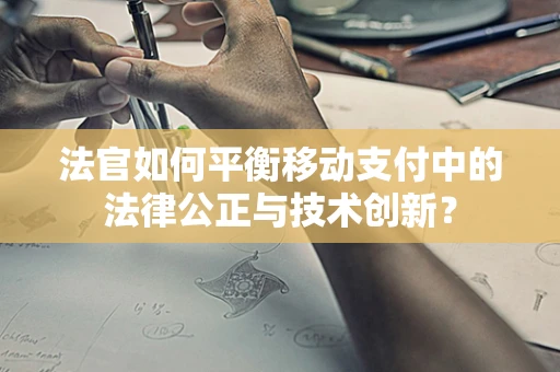 法官如何平衡移动支付中的法律公正与技术创新？