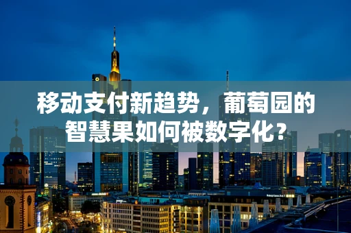 移动支付新趋势，葡萄园的智慧果如何被数字化？