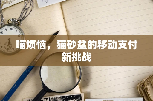 喵烦恼，猫砂盆的移动支付新挑战