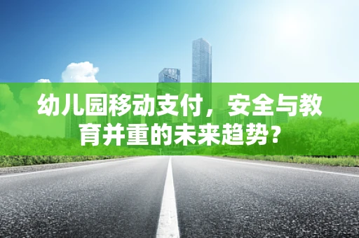 幼儿园移动支付，安全与教育并重的未来趋势？