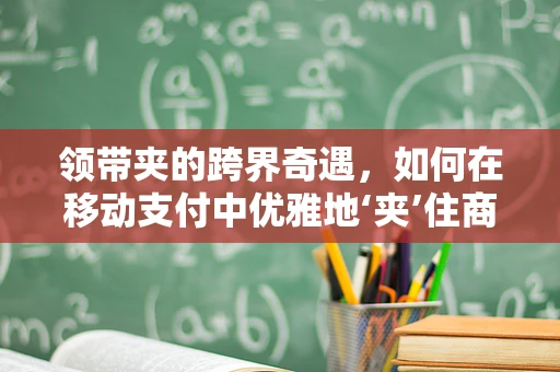 领带夹的跨界奇遇，如何在移动支付中优雅地‘夹’住商机？