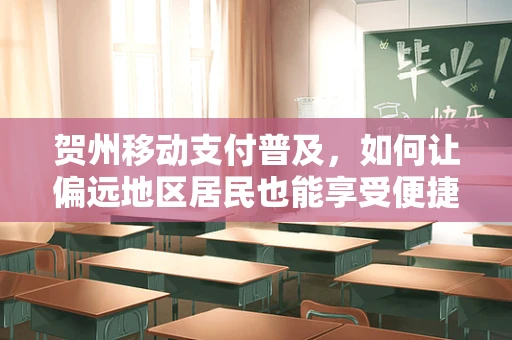 贺州移动支付普及，如何让偏远地区居民也能享受便捷？