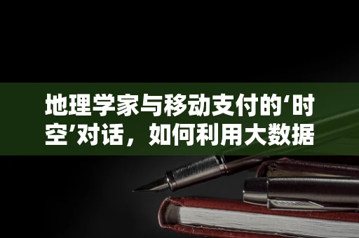 地理学家与移动支付的‘时空’对话，如何利用大数据重塑城市支付地图？