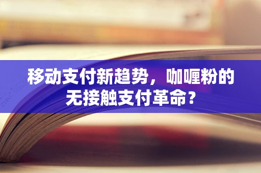 移动支付新趋势，咖喱粉的无接触支付革命？