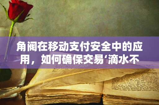 角阀在移动支付安全中的应用，如何确保交易‘滴水不漏’？