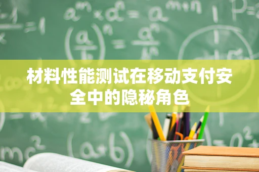 材料性能测试在移动支付安全中的隐秘角色