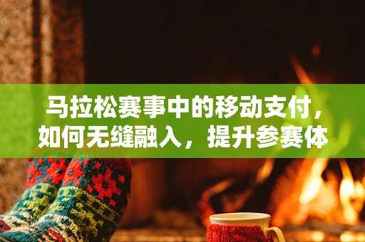 马拉松赛事中的移动支付，如何无缝融入，提升参赛体验？