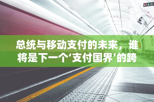 总统与移动支付的未来，谁将是下一个‘支付国界’的跨越者？