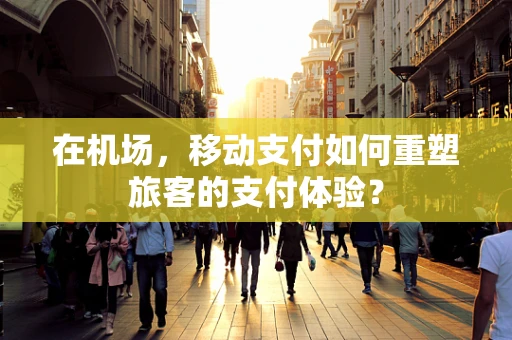 在机场，移动支付如何重塑旅客的支付体验？