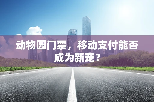 动物园门票，移动支付能否成为新宠？