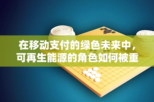 在移动支付的绿色未来中，可再生能源的角色如何被重塑？