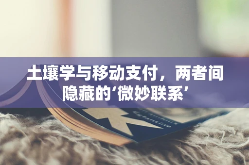 土壤学与移动支付，两者间隐藏的‘微妙联系’
