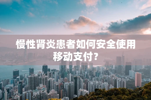 慢性肾炎患者如何安全使用移动支付？