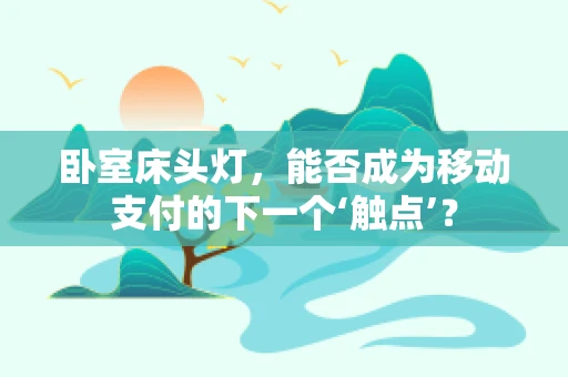卧室床头灯，能否成为移动支付的下一个‘触点’？