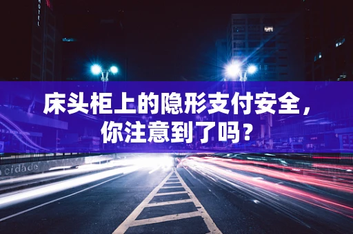 床头柜上的隐形支付安全，你注意到了吗？