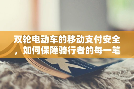 双轮电动车的移动支付安全，如何保障骑行者的每一笔交易？